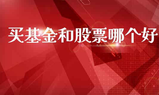买基金和股票哪个好_https://www.fansifence.com_国际期货行情_第1张