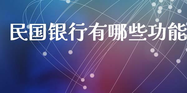民国银行有哪些功能_https://www.fansifence.com_国际期货行情_第1张