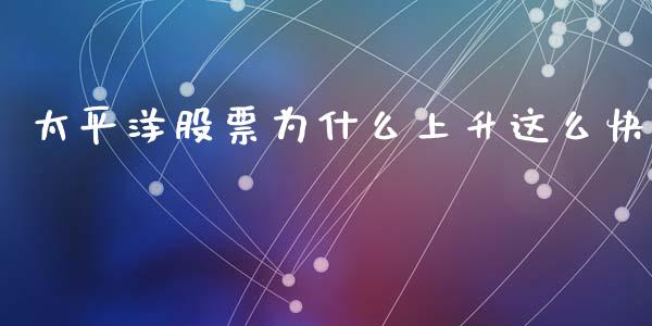 太平洋股票为什么上升这么快_https://www.fansifence.com_恒指交易时间_第1张