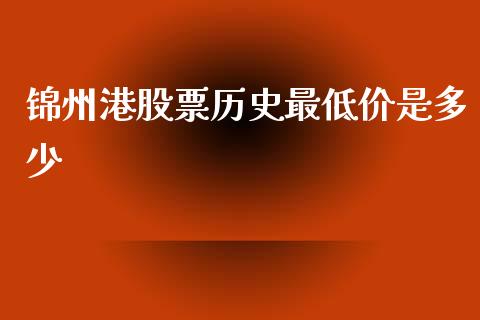 锦州港股票历史最低价是多少_https://www.fansifence.com_恒指交易时间_第1张