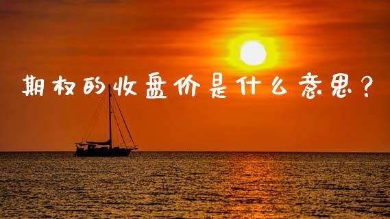 期权的收盘价是什么意思？_https://www.fansifence.com_国际期货_第1张