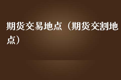 期货交易地点(期货交割地点)_国际期货行情_第1张_国际期货_中国国际期货_恒指交易时间_国际期货行情 期货交易地点(期货交割地点)_https://www.fansifence.com_国际期货行情_第1张