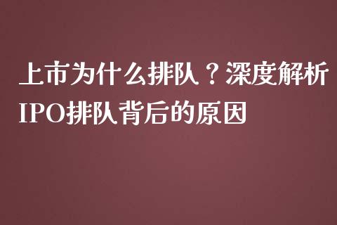 上市为什么排队？深度解析IPO排队背后的原因_https://www.fansifence.com_中国国际期货_第1张