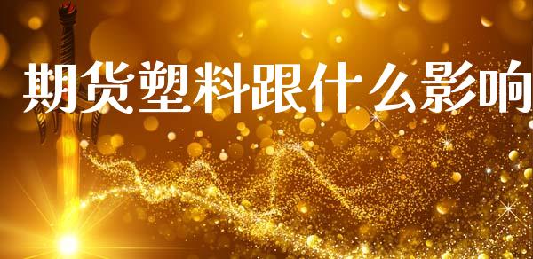 期货塑料跟什么影响_https://www.fansifence.com_恒指交易时间_第1张