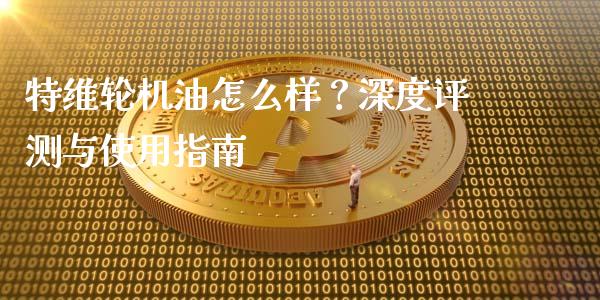 特维轮机油怎么样？深度评测与使用指南_https://www.fansifence.com_恒指交易时间_第1张