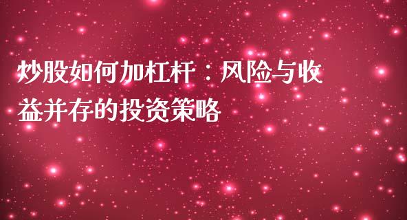 炒股如何加杠杆：风险与收益并存的投资策略_https://www.fansifence.com_恒指交易时间_第1张