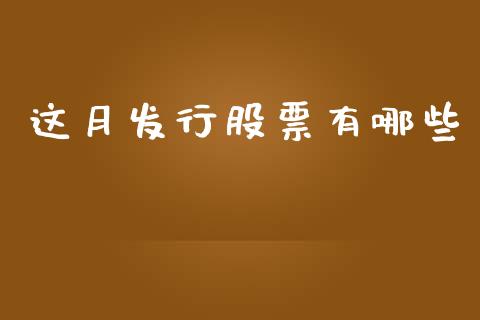 这月发行股票有哪些_https://www.fansifence.com_国际期货_第1张