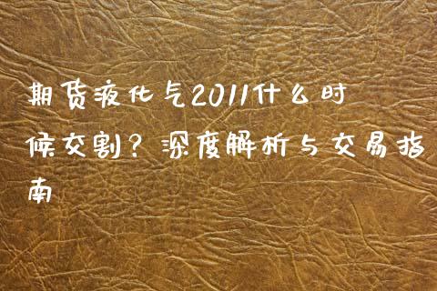 期货液化气2011什么时候交割？深度解析与交易指南_https://www.fansifence.com_中国国际期货_第1张