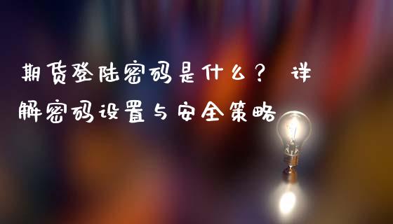 期货登陆密码是什么？ 详解密码设置与安全策略_https://www.fansifence.com_国际期货行情_第1张