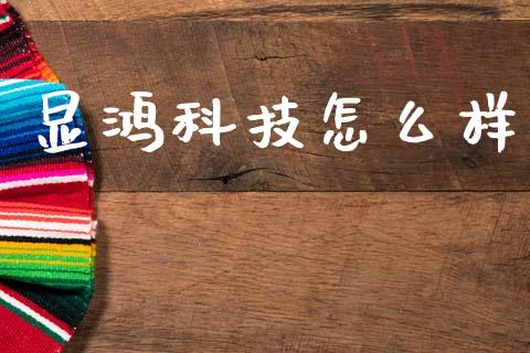 显鸿科技怎么样_https://www.fansifence.com_国际期货行情_第1张