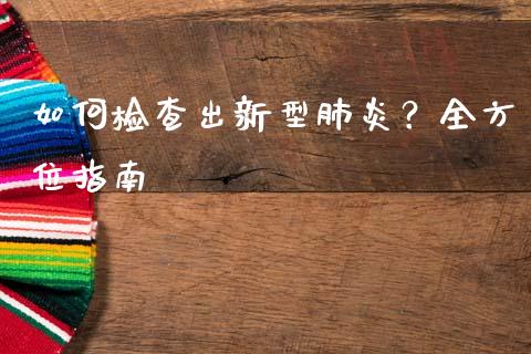 如何检查出新型肺炎？全方位指南_https://www.fansifence.com_国际期货行情_第1张