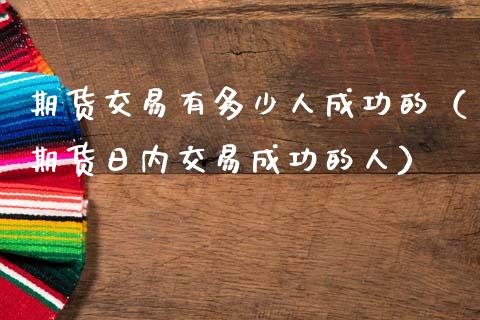 期货交易有多少人成功的(期货日内交易成功的人)_恒指交易时间_第1张_国际期货_中国国际期货_恒指交易时间_国际期货行情 期货交易有多少人成功的(期货日内交易成功的人)_https://www.fansifence.com_恒指交易时间_第1张