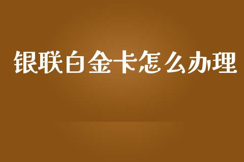 银联白金卡怎么办理_https://www.fansifence.com_国际期货_第1张
