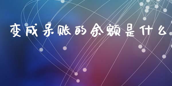变成呆账的余额是什么_https://www.fansifence.com_国际期货行情_第1张