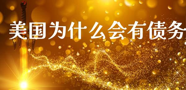 美国为什么会有债务_https://www.fansifence.com_国际期货行情_第1张