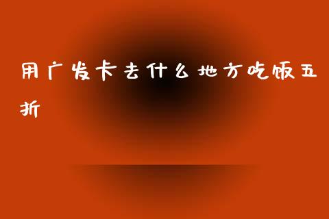 用广发卡去什么地方吃饭五折_https://www.fansifence.com_中国国际期货_第1张