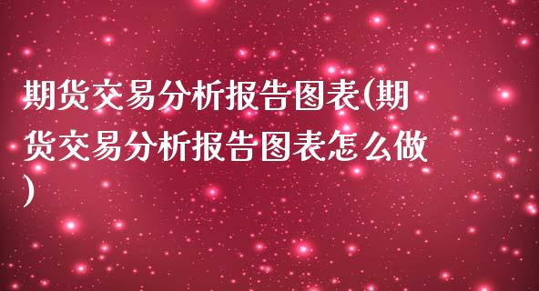期货交易分析报告图表(期货交易分析报告图表怎么做)_https://www.fansifence.com_国际期货行情_第1张