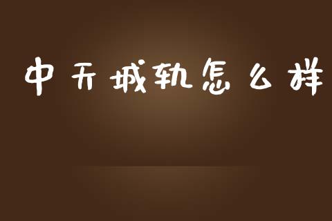 中天城轨怎么样_https://www.fansifence.com_国际期货行情_第1张