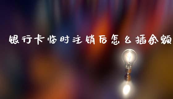 银行卡临时注销后怎么插余额_https://www.fansifence.com_国际期货_第1张