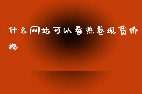什么网站可以看热卷现货价格_https://www.fansifence.com_中国国际期货_第1张