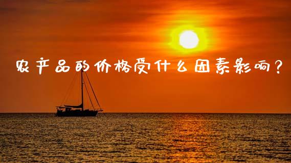 农产品的价格受什么因素影响？_https://www.fansifence.com_中国国际期货_第1张