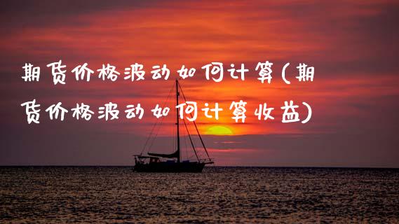 期货价格波动如何计算(期货价格波动如何计算收益)_https://www.fansifence.com_国际期货_第1张