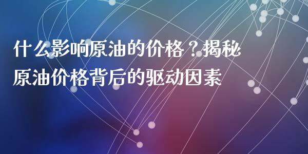 什么影响原油的价格？揭秘原油价格背后的驱动因素_https://www.fansifence.com_国际期货行情_第1张