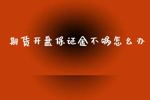 期货开盘保证金不够怎么办_https://www.fansifence.com_国际期货行情_第1张