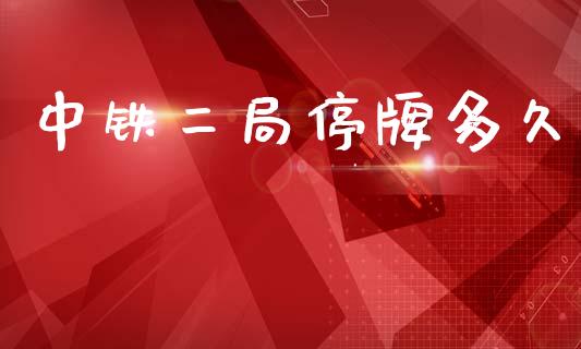 中铁二局停牌多久_https://www.fansifence.com_国际期货行情_第1张