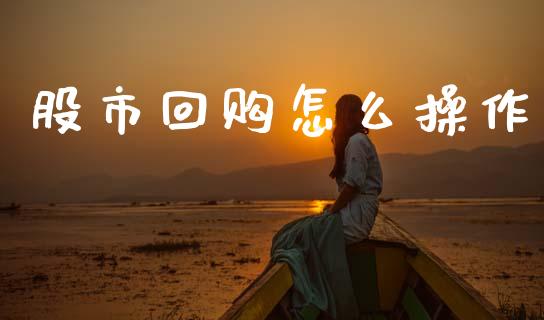 股市回购怎么操作_https://www.fansifence.com_国际期货行情_第1张