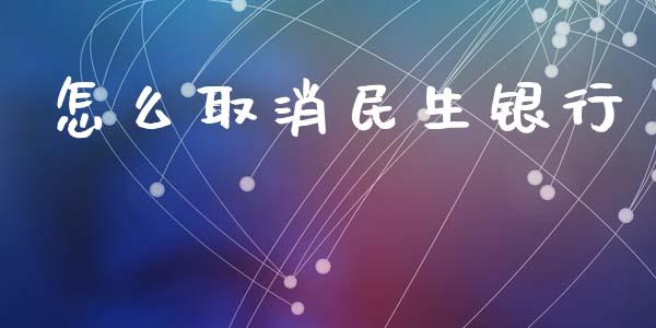 怎么取消民生银行_https://www.fansifence.com_国际期货行情_第1张