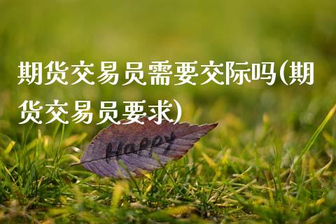 期货交易员需要交际吗(期货交易员要求)_https://www.fansifence.com_恒指交易时间_第1张