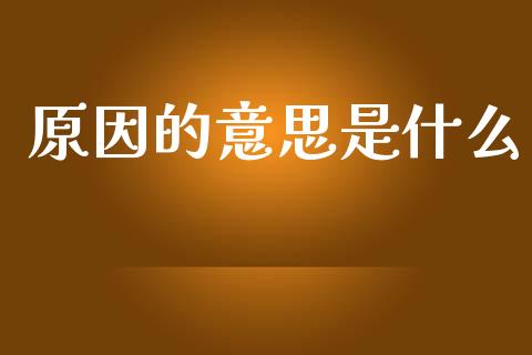 原因的意思是什么_https://www.fansifence.com_中国国际期货_第1张
