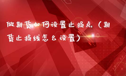 做期货如何设置止损点(期货止损线怎么设置)_恒指交易时间_第1张_国际期货_中国国际期货_恒指交易时间_国际期货行情 做期货如何设置止损点(期货止损线怎么设置)_https://www.fansifence.com_恒指交易时间_第1张