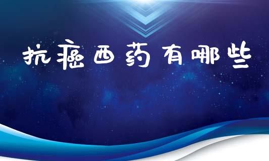 抗癌西药有哪些_https://www.fansifence.com_恒指交易时间_第1张