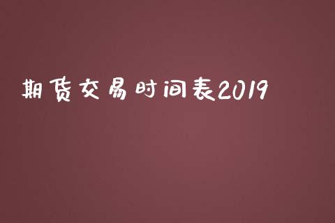 期货交易时间表2019_https://www.fansifence.com_国际期货_第1张