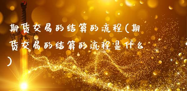 期货交易的结算的流程(期货交易的结算的流程是什么)_https://www.fansifence.com_恒指交易时间_第1张