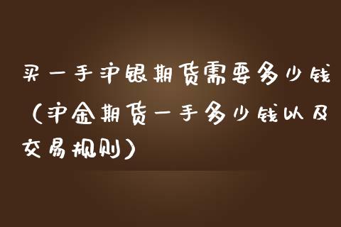 买一手沪银期货需要多少钱（沪金期货一手多少钱以及交易规则）_https://www.fansifence.com_中国国际期货_第1张