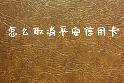 怎么取消平安信用卡_https://www.fansifence.com_国际期货_第1张