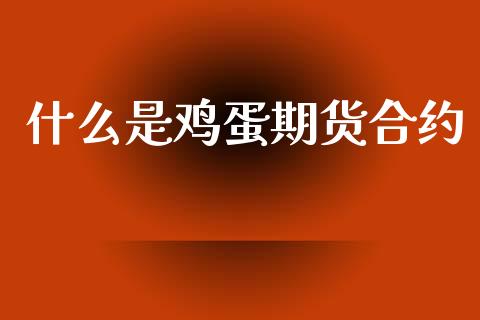什么是鸡蛋期货合约_https://www.fansifence.com_中国国际期货_第1张