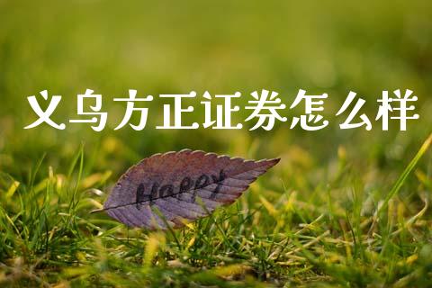 义乌方正证券怎么样_https://www.fansifence.com_恒指交易时间_第1张