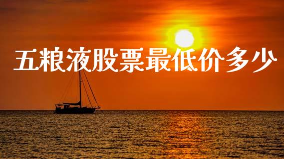 五粮液股票最低价多少_https://www.fansifence.com_恒指交易时间_第1张