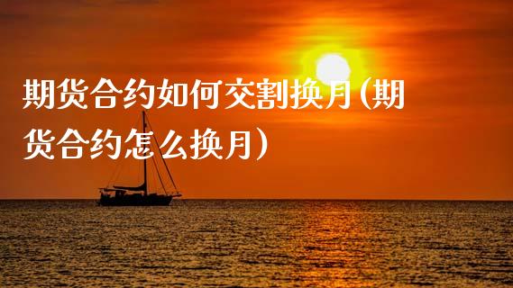 期货合约如何交割换月(期货合约怎么换月)_https://www.fansifence.com_国际期货行情_第1张