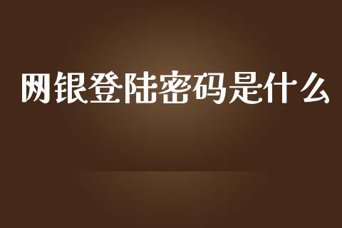 网银登陆密码是什么_https://www.fansifence.com_国际期货_第1张