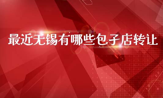 最近无锡有哪些包孑店转让_https://www.fansifence.com_国际期货行情_第1张