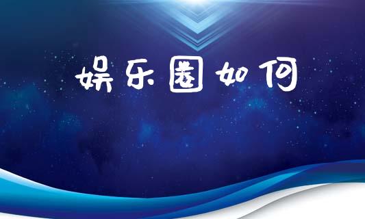 娱乐圈如何_https://www.fansifence.com_国际期货行情_第1张