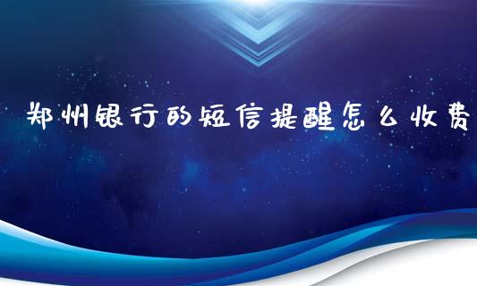 郑州银行的短信提醒怎么收费_https://www.fansifence.com_恒指交易时间_第1张