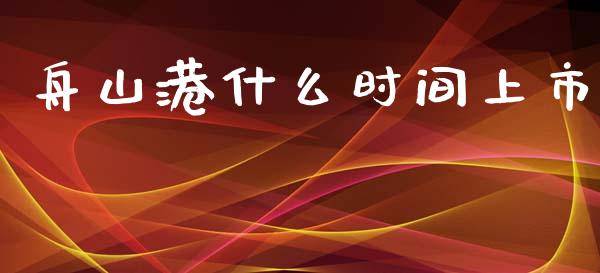舟山港什么时间上市_https://www.fansifence.com_恒指交易时间_第1张