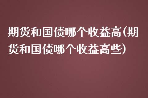 期货和国债哪个收益高(期货和国债哪个收益高些)_https://www.fansifence.com_中国国际期货_第1张