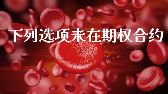 下列选项未在期权合约_https://www.fansifence.com_恒指交易时间_第1张